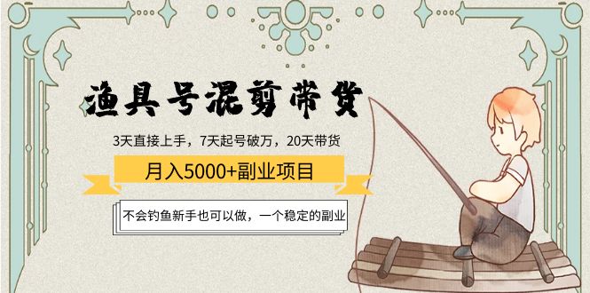 （202210204期）渔具号混剪带货月入5000+项目：不会钓鱼新手也可以做，一个稳定的副业