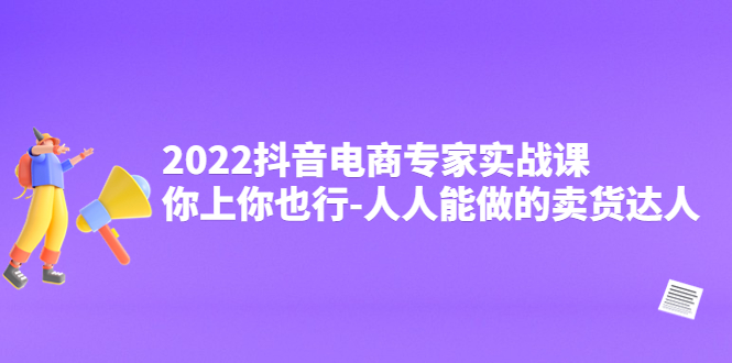 （202210195期）2022抖音电商专家实战课，你上你也行-人人能做的卖货达人