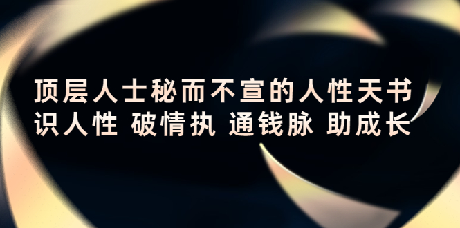 （202210193期）顶层人士秘而不宣的人性天书，识人性 破情执 通钱脉 助成长