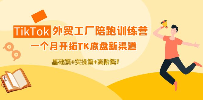 （202210191期）TikTok外贸工厂陪跑训练营：一个月开拓TK底盘新渠道 基础+实操+高阶篇！