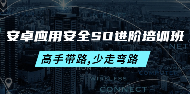 （202210167期）安卓应用安全SO进阶培训班：高手带路,少走弯路-价值999元