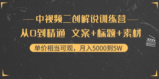 （202210146期）中视频二创解说训练营：从0到精通 文案+标题+素材、月入5000到5W