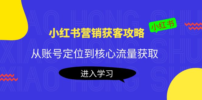 （202210139期）小红书营销获客攻略：从账号定位到核心流量获取，爆款笔记打造！