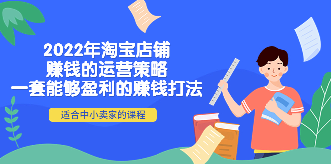 （202210124期）2022年淘宝店铺赚钱的运营策略：一套能够盈利的赚钱打法，适合中小卖家