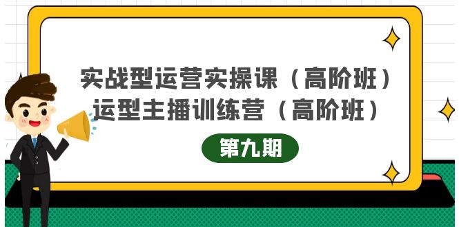 （202210111期）实战型运营实操课第9期+运营型主播训练营第9期，高阶班（51节课）