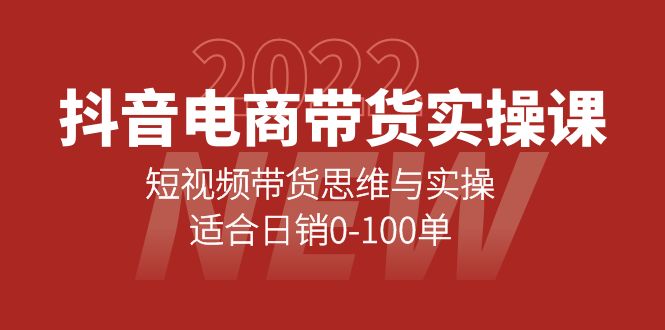 （202210104期）抖音电商带货实操课：短视频带货思维与实操，适合日销0-100单