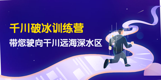 （202210098期）千川破冰训练营，带您驶向干川远海深水区-价值499元