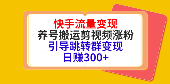 （202210093期）快手流量变现，养号搬运剪视频涨粉，引导跳转群变现日赚300+