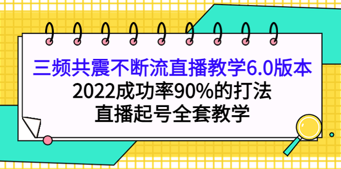 （202210085期）三频共震不断流直播教学6.0版本，2022成功率90%的打法，直播起号全套教学