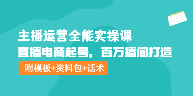 （202210082期）主播运营全能实操课：直播电商起号，百万播间打造（附模板+资料包+话术）