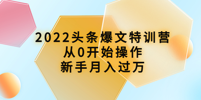 （202210072期）2022头条爆文特训营：从0开始操作，新手月入过万（16节课时）