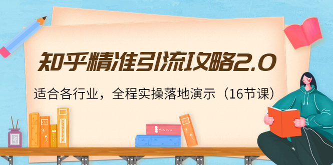 （202210069期）知乎精准引流攻略2.0，适合各行业，全程实操落地演示（16节课）