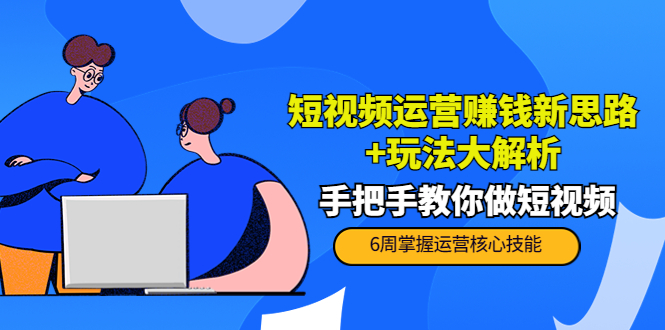 （202210034期）短视频运营赚钱新思路+玩法大解析：手把手教你做短视频【PETER最新更新中】