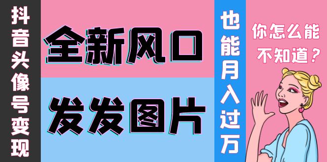 （202209194期）抖音头像号变现0基础教程：全新风口，发发图片也能变现月入10000+