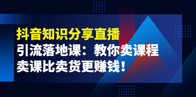 （202209179期）《抖音知识分享直播》引流落地课：教你卖课程，卖课比卖货更赚钱！