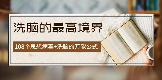 （202209172期）《洗脑的最高境界》人手一本的商业圣经，108个思想病毒+洗脑的万能公式