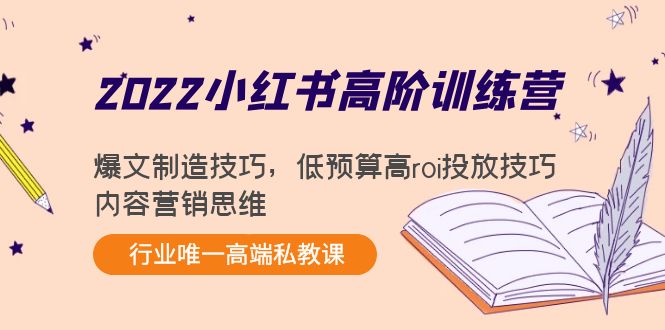 （202210208期）2022小红书高阶训练营：爆文制造技巧，低预算高roi投放技巧，内容营销思维