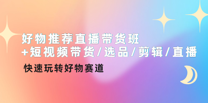 （202210222期）好物推荐直播带货班+短视频带货选品剪辑直播，快速玩转好物赛道