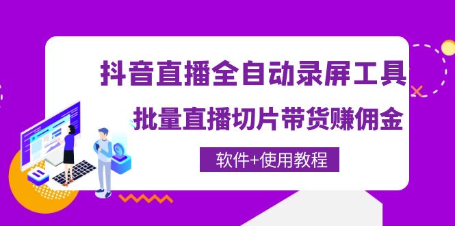 （202210255期）抖音直播全自动录屏工具，批量直播切片带货赚佣金（软件+使用教程）