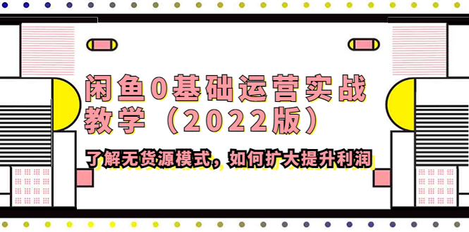 （202211030期）闲鱼0基础运营实战教学（2022版）了解无货源模式，如何扩大提升利润