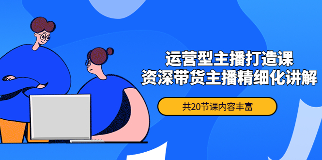 （202211018期）月销千万操盘手-运营型主播打造课，资深带货主播精细化讲解（20节课）