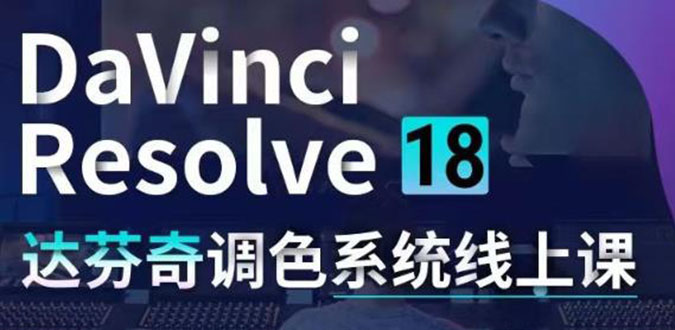 （202211010期）DaVinci Resolve 18达芬奇调色系统课：从软件操作 一直讲到完整案例实操