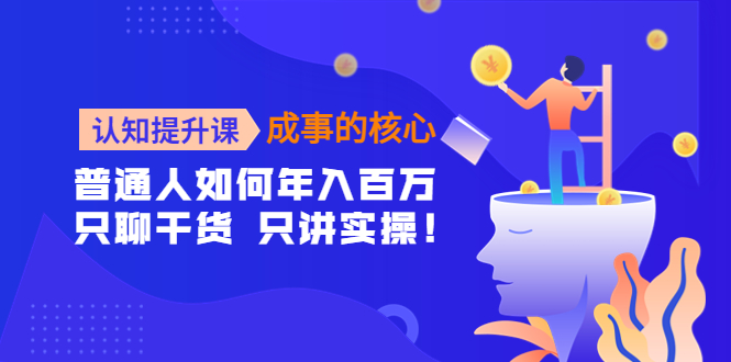 （202211006期）认知提升课-成事的核心：普通人如何年入百万，只聊干货 只讲实操！